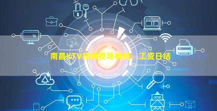 南昌KTV招聘夜场模特，工资日结