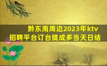 黔东南周边2023年ktv招聘平台订台提成多当天日结